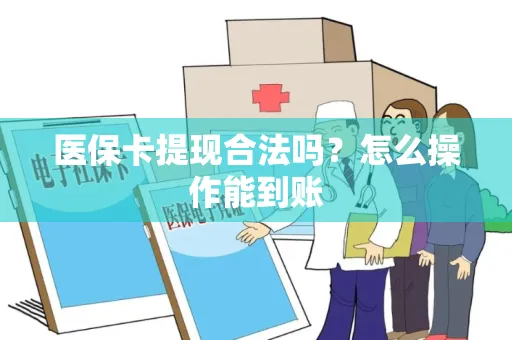 医保卡提现合法吗？怎么操作能到账